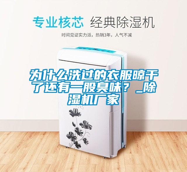 為什么洗過的衣服晾干了還有一股臭味？_除濕機廠家