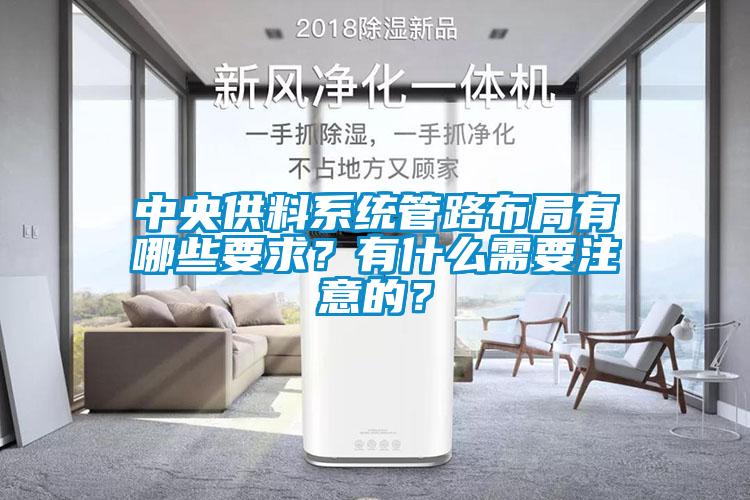 中央供料系統管路布局有哪些要求？有什么需要注意的？