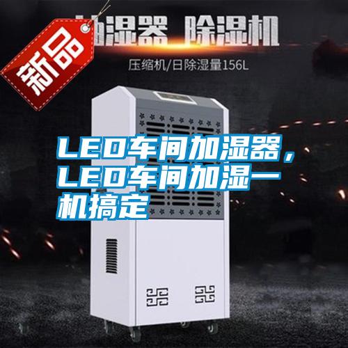 LED車間加濕器，LED車間加濕一機(jī)搞定