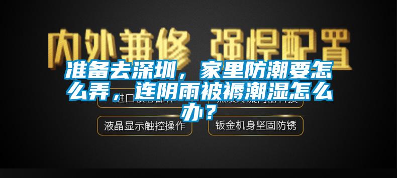 準備去深圳，家里防潮要怎么弄，連陰雨被褥潮濕怎么辦？