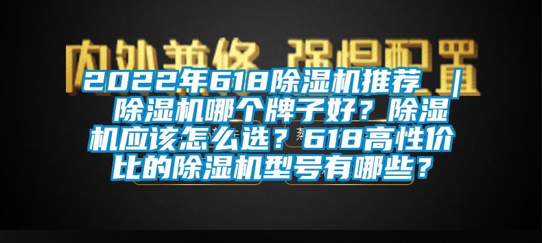 2022年618除濕機(jī)推薦 ｜ 除濕機(jī)哪個(gè)牌子好？除濕機(jī)應(yīng)該怎么選？618高性價(jià)比的除濕機(jī)型號(hào)有哪些？