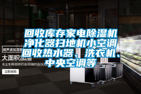 回收庫存家電除濕機凈化器掃地機小空調回收熱水器、洗衣機、中央空調等