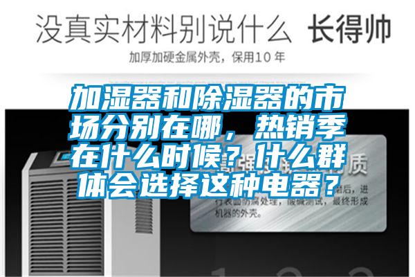 加濕器和除濕器的市場分別在哪，熱銷季在什么時候？什么群體會選擇這種電器？