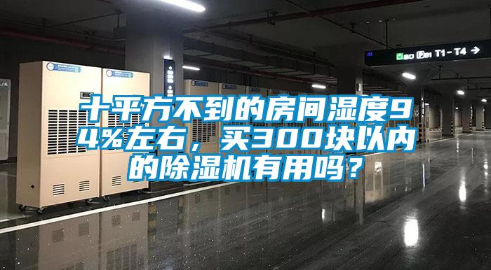 十平方不到的房間濕度94%左右，買300塊以內的除濕機有用嗎？