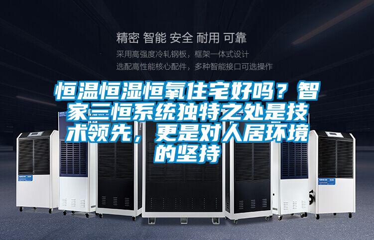 恒溫恒濕恒氧住宅好嗎？智家三恒系統獨特之處是技術領先，更是對人居環境的堅持