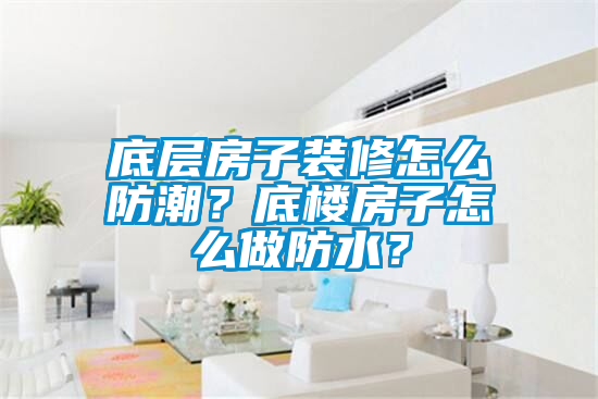 底層房子裝修怎么防潮？底樓房子怎么做防水？