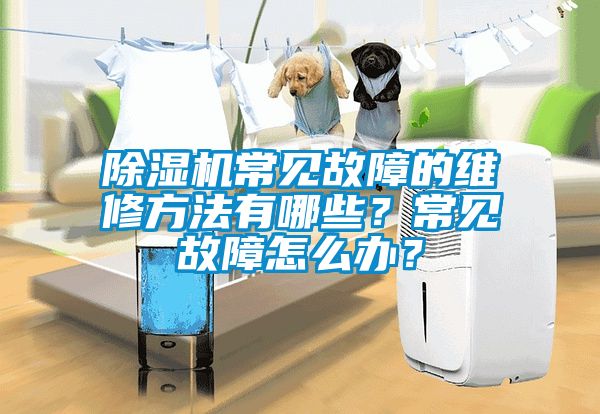 除濕機常見故障的維修方法有哪些？常見故障怎么辦？