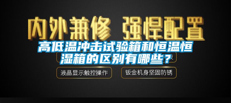 高低溫沖擊試驗箱和恒溫恒濕箱的區別有哪些？